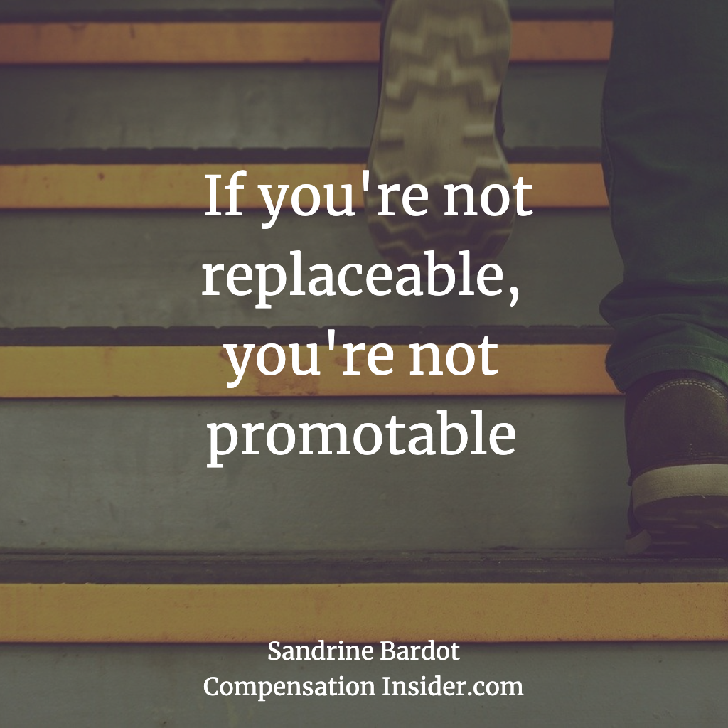 If you're not replaceable, you're not promotable