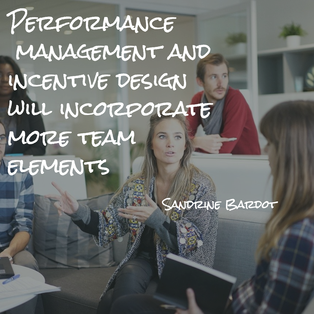 Performance Management and incentive design will incorporate more team elements.